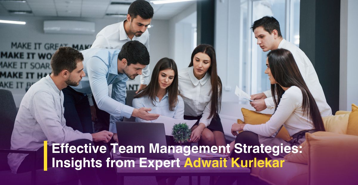 Effective Team Management Strategies: Insights from Expert Adwait Kurlekar