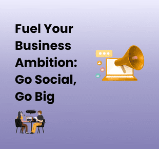 Fuel Your Business Ambition - Go Social, Go Big!